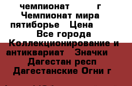 11.1) чемпионат : 1974 г - Чемпионат мира - пятиборье › Цена ­ 49 - Все города Коллекционирование и антиквариат » Значки   . Дагестан респ.,Дагестанские Огни г.